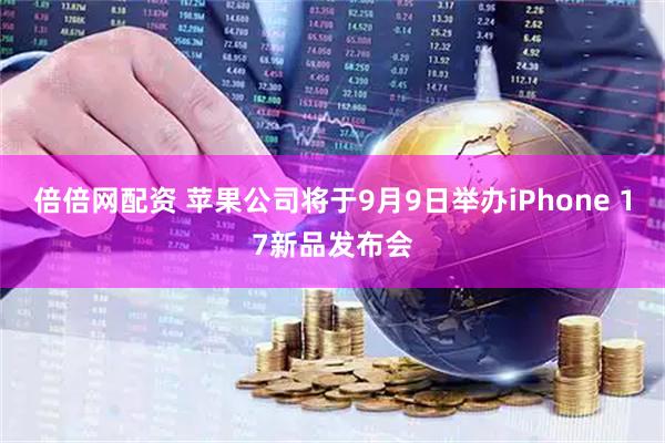 倍倍网配资 苹果公司将于9月9日举办iPhone 17新品发布会