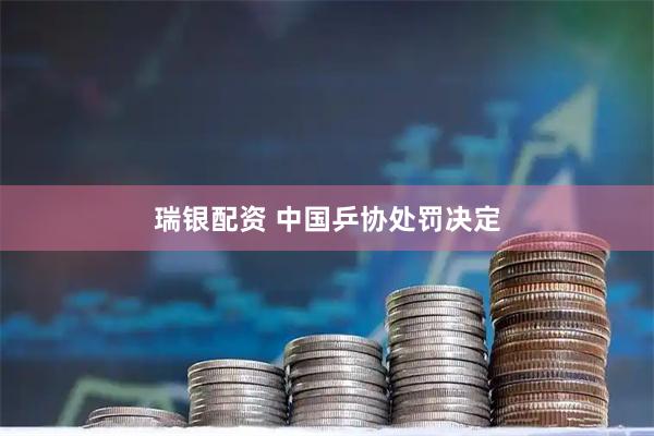 瑞银配资 中国乒协处罚决定