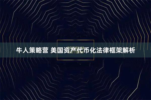 牛人策略营 美国资产代币化法律框架解析