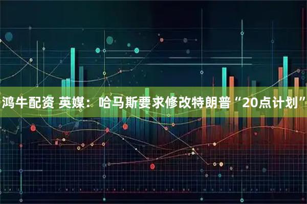 鸿牛配资 英媒：哈马斯要求修改特朗普“20点计划”