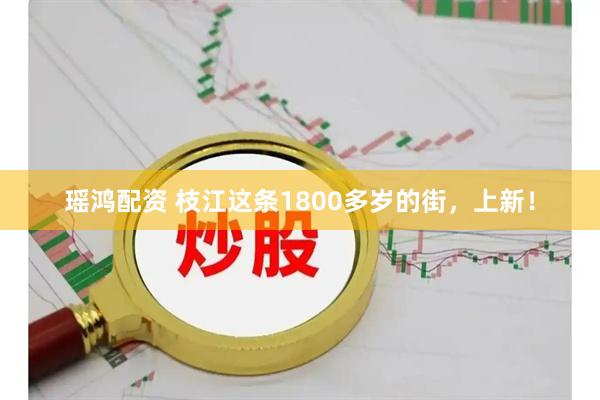 瑶鸿配资 枝江这条1800多岁的街,上新!