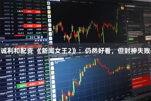 诚利和配资 《新闻女王2》：仍然好看，但封神失败
