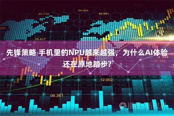 先锋策略 手机里的NPU越来越强,为什么AI体验还在原地踏步?