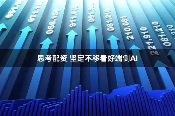 思考配资 坚定不移看好端侧AI