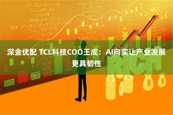 深金优配 TCL科技COO王成:AI向实让产业发展更具韧性